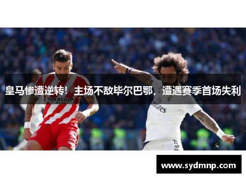 皇马惨遭逆转！主场不敌毕尔巴鄂，遭遇赛季首场失利