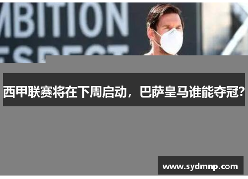 西甲联赛将在下周启动，巴萨皇马谁能夺冠？