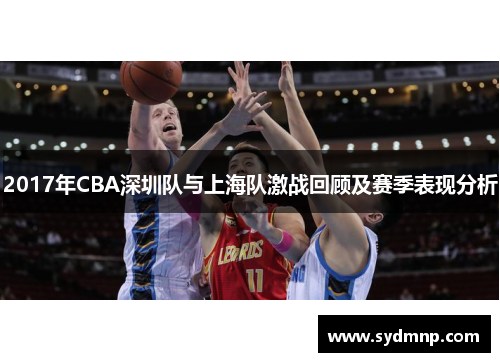 2017年CBA深圳队与上海队激战回顾及赛季表现分析