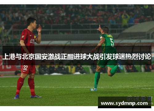 上港与北京国安激战正酣进球大战引发球迷热烈讨论
