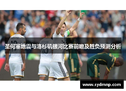 圣何塞地震与洛杉矶银河比赛前瞻及胜负预测分析