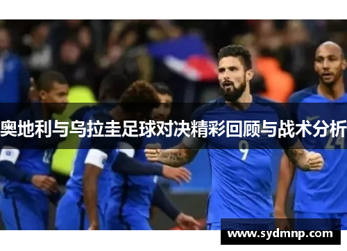 奥地利与乌拉圭足球对决精彩回顾与战术分析
