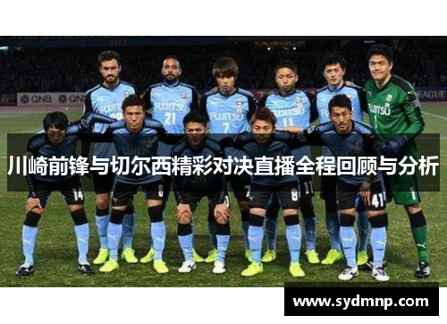 川崎前锋与切尔西精彩对决直播全程回顾与分析