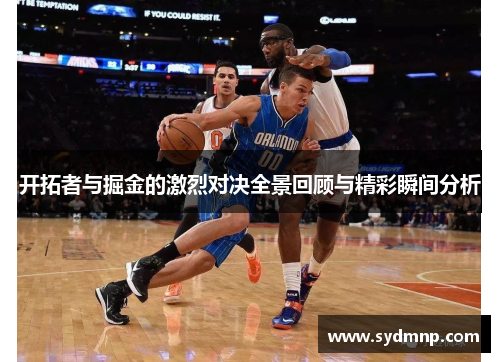 开拓者与掘金的激烈对决全景回顾与精彩瞬间分析
