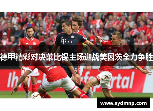 德甲精彩对决莱比锡主场迎战美因茨全力争胜