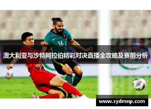 澳大利亚与沙特阿拉伯精彩对决直播全攻略及赛前分析