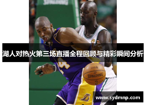 湖人对热火第三场直播全程回顾与精彩瞬间分析