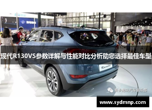 现代R130VS参数详解与性能对比分析助您选择最佳车型