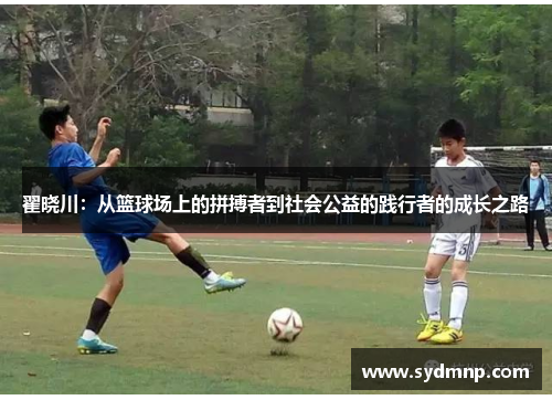翟晓川：从篮球场上的拼搏者到社会公益的践行者的成长之路