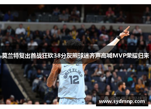 莫兰特复出首战狂砍38分灰熊球迷齐声高喊MVP荣耀归来
