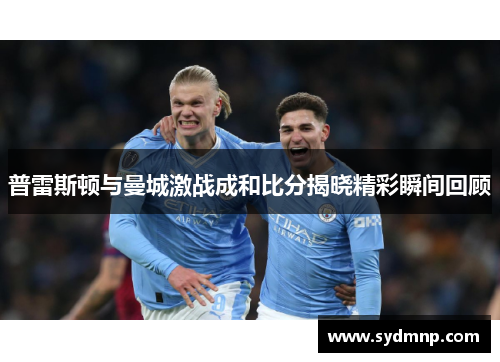 普雷斯顿与曼城激战成和比分揭晓精彩瞬间回顾