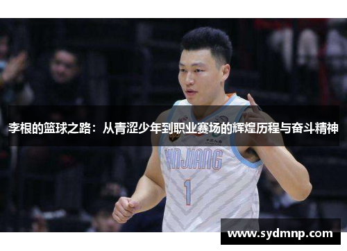 李根的篮球之路：从青涩少年到职业赛场的辉煌历程与奋斗精神