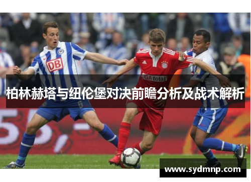 柏林赫塔与纽伦堡对决前瞻分析及战术解析