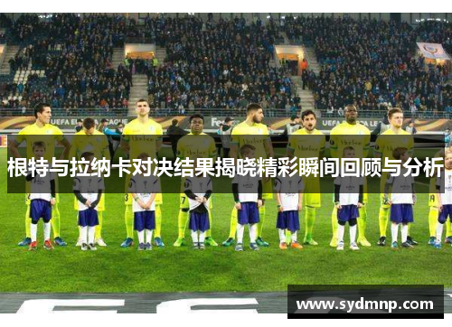 根特与拉纳卡对决结果揭晓精彩瞬间回顾与分析