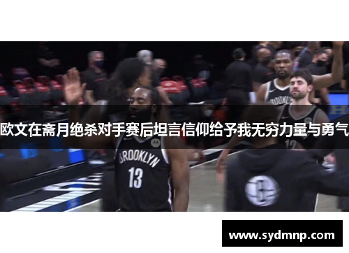 欧文在斋月绝杀对手赛后坦言信仰给予我无穷力量与勇气