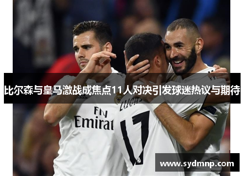 比尔森与皇马激战成焦点11人对决引发球迷热议与期待