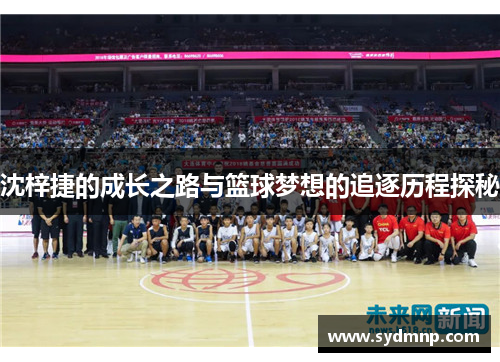 沈梓捷的成长之路与篮球梦想的追逐历程探秘