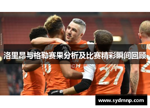 洛里昂与格勒赛果分析及比赛精彩瞬间回顾