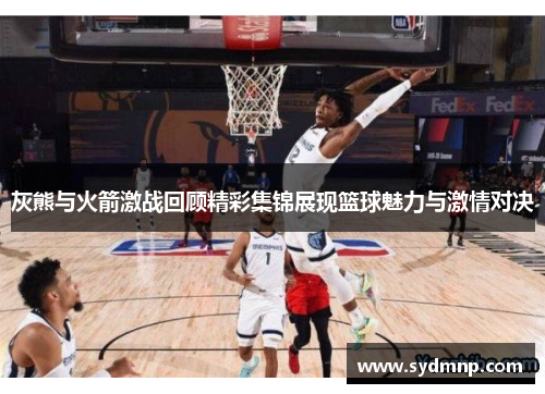 灰熊与火箭激战回顾精彩集锦展现篮球魅力与激情对决