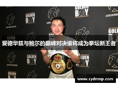 爱德华兹与鲍尔的巅峰对决谁将成为拳坛新王者