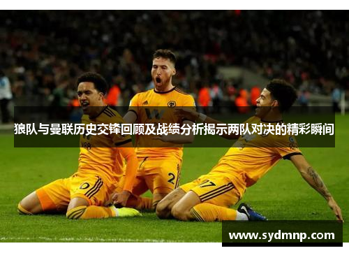 狼队与曼联历史交锋回顾及战绩分析揭示两队对决的精彩瞬间