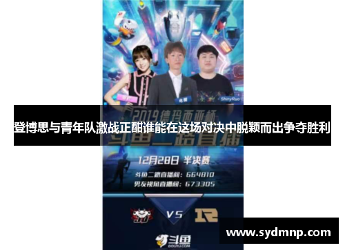 登博思与青年队激战正酣谁能在这场对决中脱颖而出争夺胜利