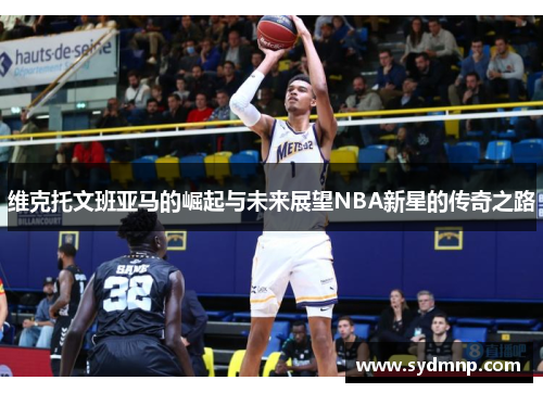 维克托文班亚马的崛起与未来展望NBA新星的传奇之路
