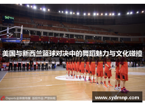 美国与新西兰篮球对决中的舞蹈魅力与文化碰撞