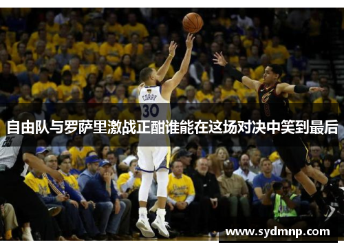 自由队与罗萨里激战正酣谁能在这场对决中笑到最后